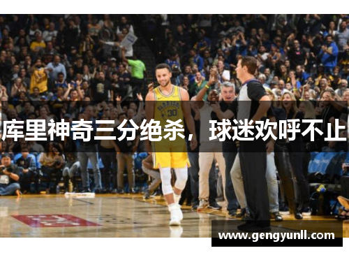 库里神奇三分绝杀，球迷欢呼不止