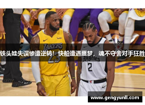 铁头娃失误惨遭逆转！快船遭遇噩梦，魂不守舍对手狂胜
